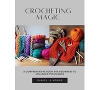 Crocheting Magic: A Comprehensive Book for Beginners to Advanced Techniques