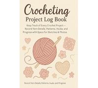Crocheting Project Log Book: Yarn Tracker, Pattern Planner & Creative Journal for Crafters: Keep Track of Every Crochet Project - Record Yarn Details, Patterns, Hooks, and Progress with Space for Sketches & Photos