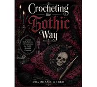 Crocheting the Gothic Way: Essential Skills, Patterns, and Inspiration for Darkly Beautiful Creations