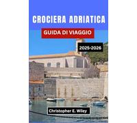 CROCIERA ADRIATICA GUIDA DI VIAGGIO 2025-2026: Alla Scoperta Di Porti Storici, Città Costiere E Avventure Insulari Lungo La Leggendaria Costa Europea