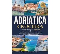 CROCIERA ADRIATICA GUIDA DI VIAGGIO 2026-2027: Città murate, insenature nascoste e antichi porti d'Italia, Slovenia, Croazia, Montenegro e Grecia - e le fermate che le grandi navi mancano