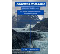 CROCIERA IN ALASKA GUIDA DI VIAGGIO 2025: Un viaggio completo tra natura, cultura e avventura
