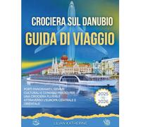 CROCIERA SUL DANUBIO GUIDA DI VIAGGIO 2025 - 2026: PORTI PANORAMICI, GEMME CULTURALI E CONSIGLI PRATICI PER UNA CROCIERA FLUVIALE ATTRAVERSO L'EUROPA CENTRALE E ORIENTALE