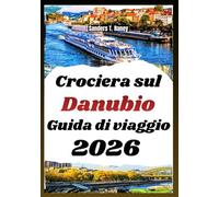 Crociera sul Danubio Guida di viaggio 2026: Itinerari, Attrazioni nei Porti, Esperienze Culturali e Consigli Utili per Ogni Tappa