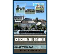 Crociera sul Danubio Guida di viaggio 2026: Viaggio nel cuore culturale dell'Europa: itinerari, città fluviali ed esperienze locali dalla Germania al Mar Nero