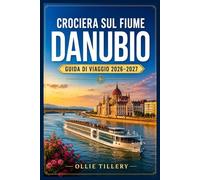 CROCIERA SUL FIUME DANUBIO GUIDA DI VIAGGIO 2026-2027: Alla scoperta delle compagnie di crociera fluviale più rinomate d'Europa: confronto tra le ... utili per pianificare il vostro viaggio.