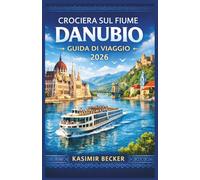 CROCIERA SUL FIUME DANUBIO GUIDA DI VIAGGIO 2026: Pianifica un viaggio in più paesi con itinerari chiari, approfondimenti culturali e consigli di esperti su cibo, storia e tradizioni locali.