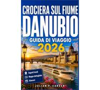 CROCIERA SUL FIUME DANUBIO GUIDA DI VIAGGIO 2026: Vigneti, città storiche e panorami sui castelli della Wachau: da Vienna a Budapest con mappe e itinerari giornalieri.