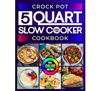 Crock Pot 5 Quart Slow Cooker Cookbook: Easy and Tasty Everyday 5-Quart Crock Pot Recipes with Simple-to-Follow Instructions for Beginners, Perfect for Busy Families [Full Color Edition]