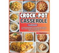 Crock-Pot Casserole Cookbook: From Busy Weekdays to Cozy Weekends, Enjoy 125 Slow Cooker Recipes That Bring Comfort, Ease, and Full Flavor to the Table