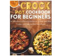 Crock Pot Cookbook for Beginners: 80 Effortless & Flavorful Recipes to Master Your Slow Cooker with Easy-to-Find Ingredients