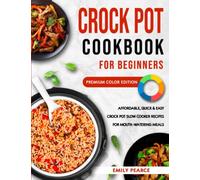 Crock Pot Cookbook for Beginners: Affordable, Quick & Easy Crock Pot Slow Cooker Recipes for Mouth-Watering Meals | Premium Color Edition