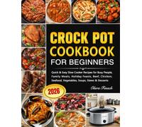 Crock Pot Cookbook for Beginners: Quick & Easy Slow Cooker Recipes for Busy People, Family Meals, Holiday Feasts, Beef, Chicken, Seafood, Vegetables, Soups, Stews & Desserts