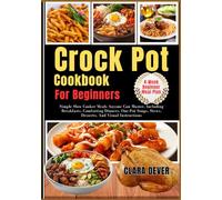 Crock Pot Cookbook For Beginners: Simple Slow Cooker Meals Anyone Can Master, Including Breakfasts, Comforting Dinners, One-Pot Soups, Stews, Desserts, And Visual Instructions