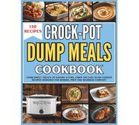 Crock-Pot Dump Meals Cookbook: From Sweet Treats to Savory Stews, Enjoy 130 Easy Slow Cooker Recipes Designed for Minimal Prep and Maximum Comfort