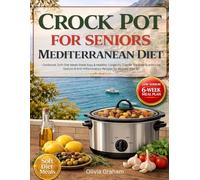 Crock Pot for Seniors Mediterranean Diet Cookbook: Soft Diet Meals Made Easy & Healthy: Longevity Diet for the Elderly with Low Sodium & ... Seniors after 60 Including 6-Week Meal Plan