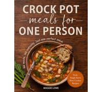 Crock Pot Meals for One Person: Truly Single-Serve Slow Cooker Recipes. No Waste. No Guessing. Just One Perfect Meal
