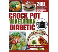 CROCK POT VEGETARIAN DIABETIC COOKBOOK GUIDE FOR BEGINNERS: 200 Days of Flavorful and Easy Homemade Recipes to Maintain Good Health and Optimal Blood Sugar With Your Slow Cooker