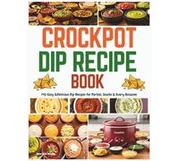 Crockpot Dip Recipe Book: 140 Easy & Delicious Dip Recipes for Parties, Snacks & Every Occasion