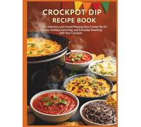 Crockpot Dip Recipe Book: Easy, Delicious, and Crowd-Pleasing Slow Cooker Dip for Parties, Holidays, Game Day, and Everyday Snacking with Your Crockpot