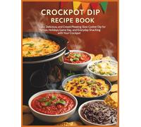 Crockpot Dip Recipe Book: Easy, Delicious, and Crowd-Pleasing Slow Cooker Dip for Parties, Holidays, Game Day, and Everyday Snacking with Your Crockpot