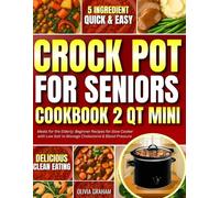 Crockpot for Seniors Cookbook 2 Qt Mini Meals for the Elderly: 5 Ingredient Quick & Easy Delicious Clean Eating Beginner Recipes for Slow Cooker with ... & Blood Pressure (Mini Crock Pot Cookbooks)