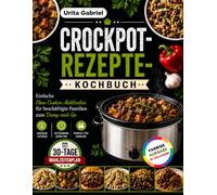 CROCKPOT-REZEPTE-KOCHBUCH: Einfache Slow Cooker-Mahlzeiten für beschäftigte Familien zum Dump-and-Go