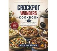 Crockpot Wonders Cookbook: Easy and Flavorful Slow Cooker Recipes for Beginners - Healthy One-Pot Meals for Busy Families With a 30-Day Meal Plan