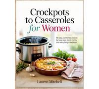 Crockpots to Casseroles for Women: 100 Easy, Comforting Recipes for Busy Days, Family Nights, and Everything In Between