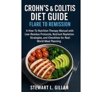 Crohn’s & Colitis Diet Guide: Flare to Remission: A How-To Nutrition Therapy Manual with Low-Residue Protocols, Nutrient Repletion Strategies, and Checklists for Real-World Meal Planning
