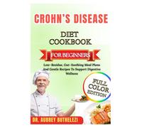 CROHN’S DISEASE DIET COOKBOOK FOR BEGINNERS: Low-Residue, Gut-Soothing Meal Plans And Gentle Recipes To Support Digestive Wellness