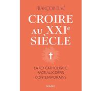 Croire au XXIe siècle - La foi catholique face aux défis contemporains