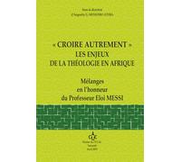 "CROIRE AUTREMENT" LES ENJEUX DE LA THEOLOGIE EN AFRIQUE: Mélanges en l'honneur du Professeur Eloi Messi (LES PRESSES DE L'UCAC / PUCAC)