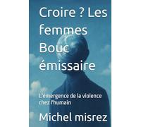 Croire ? Les femmes Bouc émissaire: L'émergence de la violence chez l'humain (CROIRE? MOI? Comme un Autre!)