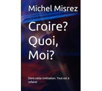 Croire? Moi? Comme un autre!: Dans cette civilisation. Tout est à refaire!