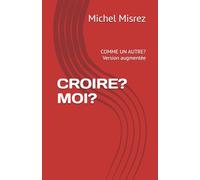 CROIRE? MOI?: COMME UN AUTRE? Version augmentée