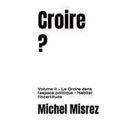 Croire ?: Volume II - Le Croire dans l'espace politique - Habiter l'incertitude: 35 (CROIRE? MOI? Comme un Autre!)