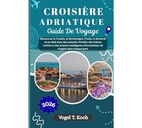 CROISIÈRE ADRIATIQUE GUIDE DE VOYAGE: Découvrez la Croatie, le Monténégro, l'Italie, la Slovénie et au-delà avec des conseils d'initiés, des trésors ... d'économiser de l'argent dans chaque port