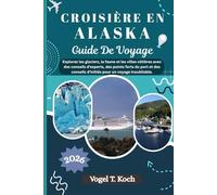 CROISIÈRE EN ALASKA GUIDE DE VOYAGE: Explorez les glaciers, la faune et les villes côtières avec des conseils d'experts, des points forts du port et des conseils d'initiés pour un voyage inoubliable.