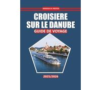 Croisière Sur Le Danube Guide De Voyage 2025-2026: Explorez les villes historiques, les informations locales, les activités et les destinations de ... pratiques, des cartes et des itinéraires