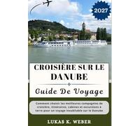 CROISIÈRE SUR LE DANUBE GUIDE DE VOYAGE: Comment choisir les meilleures compagnies de croisière, itinéraires, cabines et excursions à terre pour un ... (Collections de livres de voyage Weber (FR))