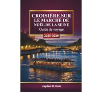 CROISIÈRE SUR LE MARCHÉ DE NOËL DE LA SEINE Guide de voyage 2025-2026: Explorez Paris, Strasbourg, les villages festifs, les lumières de Noël, la ... les itinéraires d'hiver à travers la France