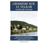CROISIÈRE SUR LE NECKAR GUIDE DE VOYAGE: Meilleurs sites, recommandations locales, activités de plein air et conseils pratiques pour votre visite