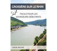 CROISIÈRE SUR LE RHIN FACILE POUR LES VOYAGEURS DÉBUTANTS: Itinéraires d’Amsterdam à Bâle, meilleures cabines et excursions, fleurs de printemps & croisières festives d’hiver