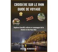 CROISIÈRE SUR LE RHIN GUIDE DE VOYAGE 2025: Explorez le cœur de l'Europe avec des attractions incontournables, des destinations, des conseils, des ... culturels et des conseils de voyage pratiques