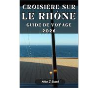 CROISIÈRE SUR LE RHÔNE GUIDE DE VOYAGE: Votre guide touristique pour un séjour mémorable lors de votre visite de cette destination.