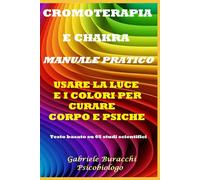 CROMOTERAPIA E CHAKRA MANUALE PRATICO USARE LA LUCE E I COLORI PER CURARE CORPO E PSICHE Testo basato su 65 studi scientifici (Mindfuless, ... chakra, fiori di Bach , Pranoterapia)