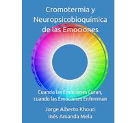 Cromotermia y Neuropsicobioquímica de las Emociones: Cuando las Emociones Curan, cuando las Emociones Enferrman (Pensando en todo)