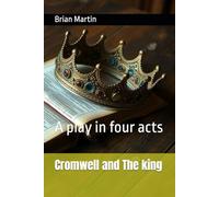 Cromwell and The king: A play in four acts
