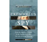 Cromwell's Spy: The Notorious Double Life of George Downing: from the American Colonies to the English Civil War